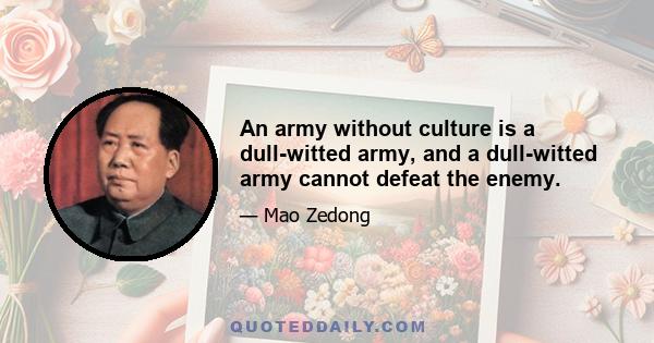 An army without culture is a dull-witted army, and a dull-witted army cannot defeat the enemy.