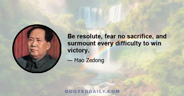 Be resolute, fear no sacrifice, and surmount every difficulty to win victory.