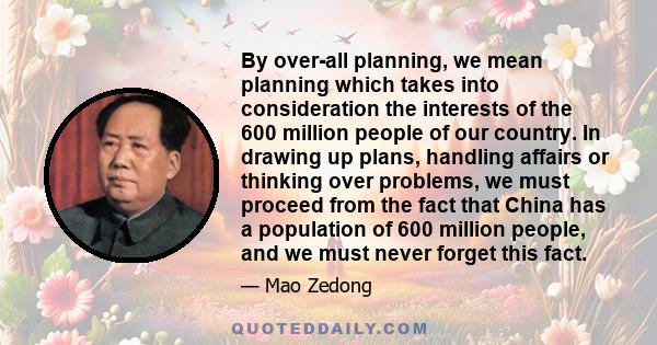 By over-all planning, we mean planning which takes into consideration the interests of the 600 million people of our country. In drawing up plans, handling affairs or thinking over problems, we must proceed from the