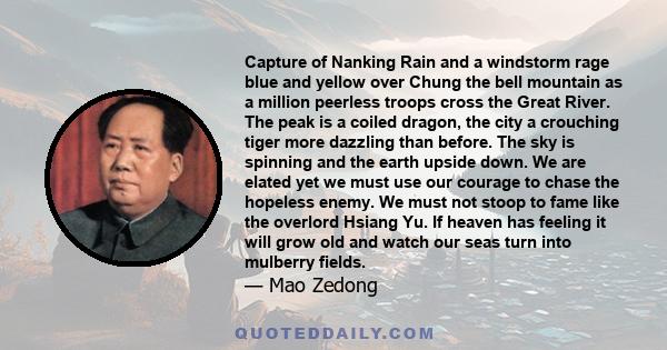 Capture of Nanking Rain and a windstorm rage blue and yellow over Chung the bell mountain as a million peerless troops cross the Great River. The peak is a coiled dragon, the city a crouching tiger more dazzling than