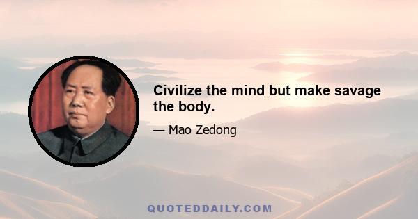 Civilize the mind but make savage the body.