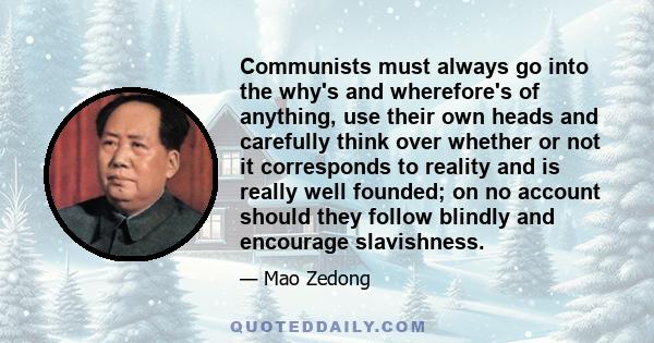 Communists must always go into the why's and wherefore's of anything, use their own heads and carefully think over whether or not it corresponds to reality and is really well founded; on no account should they follow