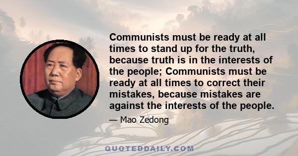 Communists must be ready at all times to stand up for the truth, because truth is in the interests of the people; Communists must be ready at all times to correct their mistakes, because mistakes are against the