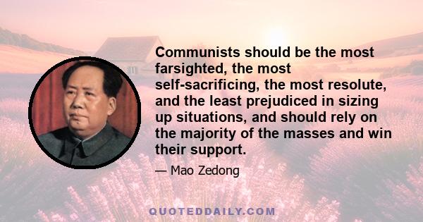 Communists should be the most farsighted, the most self-sacrificing, the most resolute, and the least prejudiced in sizing up situations, and should rely on the majority of the masses and win their support.