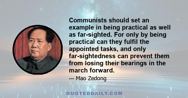 Communists should set an example in being practical as well as far-sighted. For only by being practical can they fulfil the appointed tasks, and only far-sightedness can prevent them from losing their bearings in the