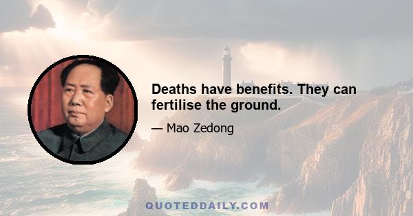 Deaths have benefits. They can fertilise the ground.