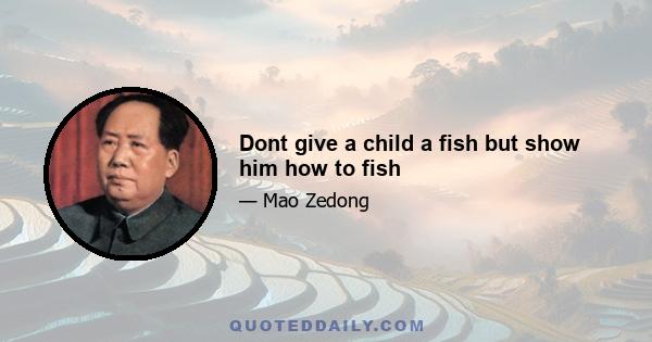 Dont give a child a fish but show him how to fish