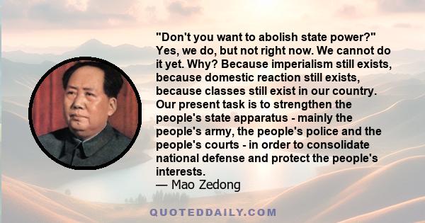 Don't you want to abolish state power? Yes, we do, but not right now. We cannot do it yet. Why? Because imperialism still exists, because domestic reaction still exists, because classes still exist in our country. Our