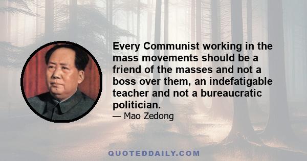 Every Communist working in the mass movements should be a friend of the masses and not a boss over them, an indefatigable teacher and not a bureaucratic politician.