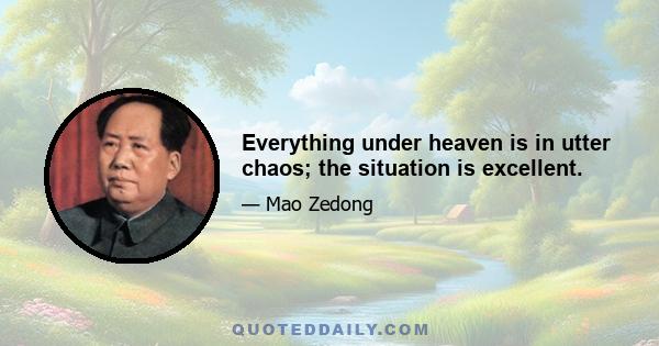 Everything under heaven is in utter chaos; the situation is excellent.