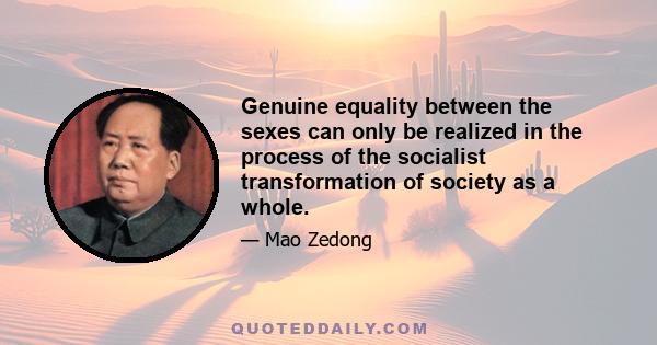 Genuine equality between the sexes can only be realized in the process of the socialist transformation of society as a whole.