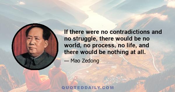 If there were no contradictions and no struggle, there would be no world, no process, no life, and there would be nothing at all.