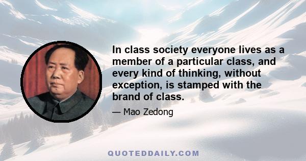 In class society everyone lives as a member of a particular class, and every kind of thinking, without exception, is stamped with the brand of class.