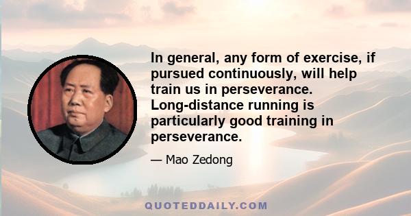 In general, any form of exercise, if pursued continuously, will help train us in perseverance. Long-distance running is particularly good training in perseverance.