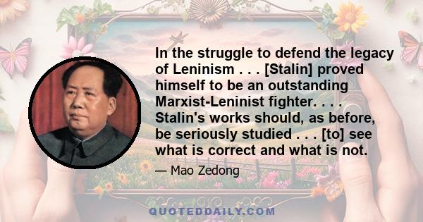 In the struggle to defend the legacy of Leninism . . . [Stalin] proved himself to be an outstanding Marxist-Leninist fighter. . . . Stalin's works should, as before, be seriously studied . . . [to] see what is correct