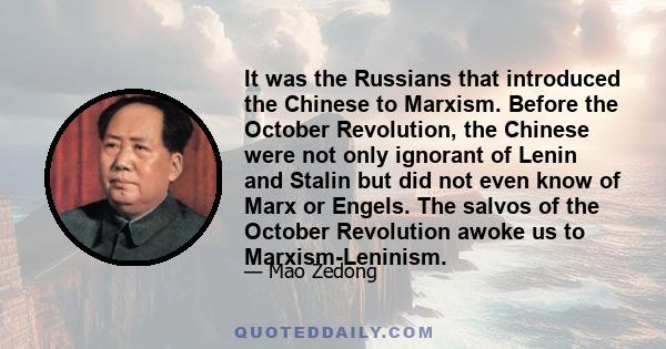 It was the Russians that introduced the Chinese to Marxism. Before the October Revolution, the Chinese were not only ignorant of Lenin and Stalin but did not even know of Marx or Engels. The salvos of the October