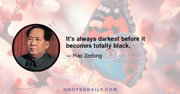 It's always darkest before it becomes totally black.