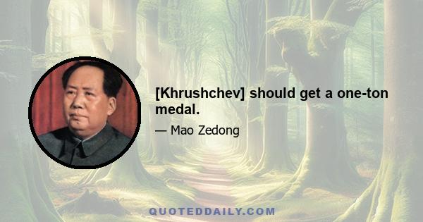 [Khrushchev] should get a one-ton medal.