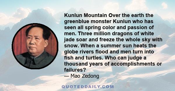 Kunlun Mountain Over the earth the greenblue monster Kunlun who has seen all spring color and passion of men. Three million dragons of white jade soar and freeze the whole sky with snow. When a summer sun heats the