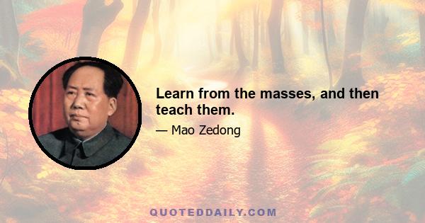 Learn from the masses, and then teach them.