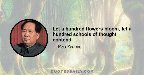 Let a hundred flowers bloom, let a hundred schools of thought contend.