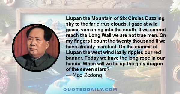 Liupan the Mountain of Six Circles Dazzling sky to the far cirrus clouds. I gaze at wild geese vanishing into the south. If we cannot reach the Long Wall we are not true men. On my fingers I count the twenty thousand li 