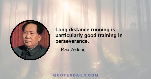 Long distance running is particularly good training in perseverance.