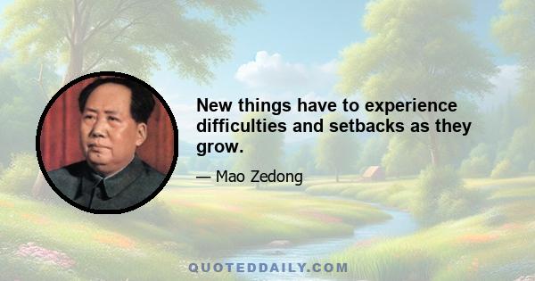 New things have to experience difficulties and setbacks as they grow.