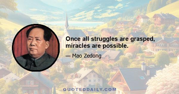 Once all struggles are grasped, miracles are possible.