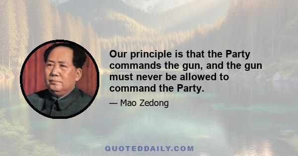 Our principle is that the Party commands the gun, and the gun must never be allowed to command the Party.