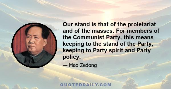 Our stand is that of the proletariat and of the masses. For members of the Communist Party, this means keeping to the stand of the Party, keeping to Party spirit and Party policy.