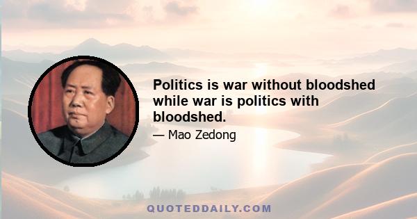 Politics is war without bloodshed while war is politics with bloodshed.