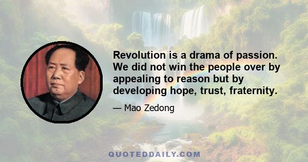 Revolution is a drama of passion. We did not win the people over by appealing to reason but by developing hope, trust, fraternity.