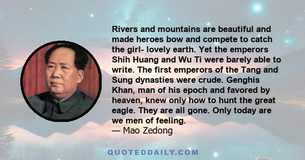 Rivers and mountains are beautiful and made heroes bow and compete to catch the girl- lovely earth. Yet the emperors Shih Huang and Wu Ti were barely able to write. The first emperors of the Tang and Sung dynasties were 