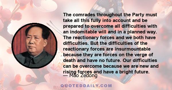 The comrades throughout the Party must take all this fully into account and be prepared to overcome all difficulties with an indomitable will and in a planned way. The reactionary forces and we both have difficulties.