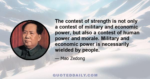 The contest of strength is not only a contest of military and economic power, but also a contest of human power and morale. Military and economic power is necessarily wielded by people.