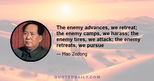 The enemy advances, we retreat; the enemy camps, we harass; the enemy tires, we attack; the enemy retreats, we pursue