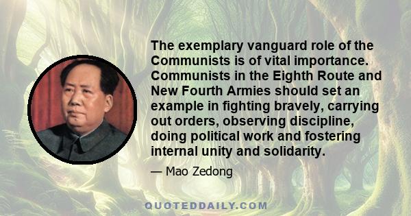 The exemplary vanguard role of the Communists is of vital importance. Communists in the Eighth Route and New Fourth Armies should set an example in fighting bravely, carrying out orders, observing discipline, doing