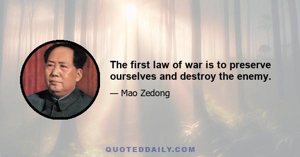 The first law of war is to preserve ourselves and destroy the enemy.