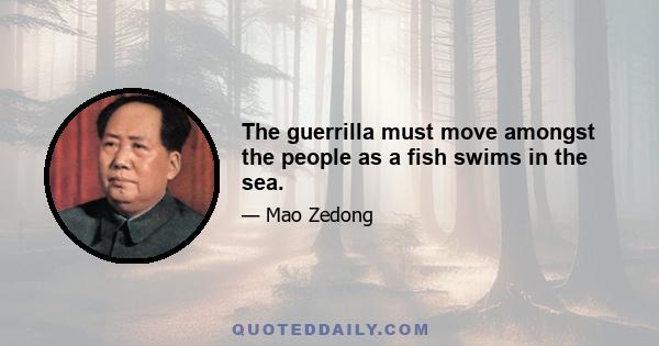 The guerrilla must move amongst the people as a fish swims in the sea.