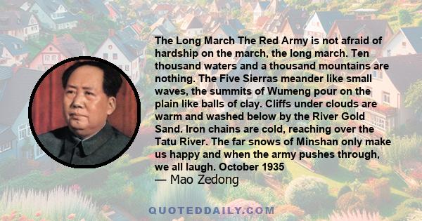 The Long March The Red Army is not afraid of hardship on the march, the long march. Ten thousand waters and a thousand mountains are nothing. The Five Sierras meander like small waves, the summits of Wumeng pour on the