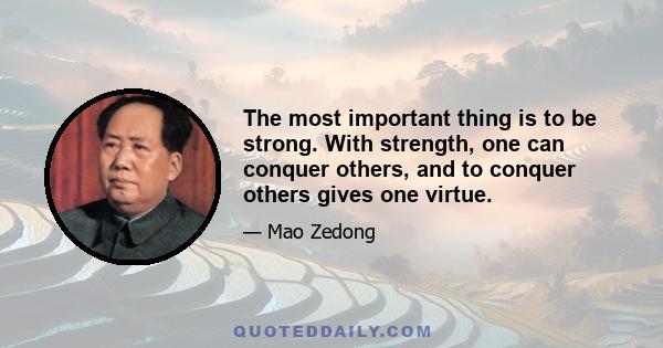 The most important thing is to be strong. With strength, one can conquer others, and to conquer others gives one virtue.