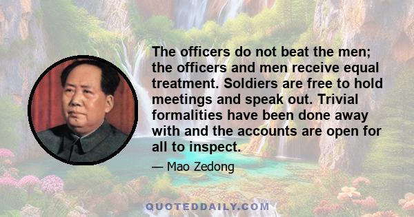 The officers do not beat the men; the officers and men receive equal treatment. Soldiers are free to hold meetings and speak out. Trivial formalities have been done away with and the accounts are open for all to inspect.