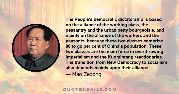 The People's democratic dictatorship is based on the alliance of the working class, the peasantry and the urban petty bourgeoisie, and mainly on the alliance of the workers and the peasants, because these two classes