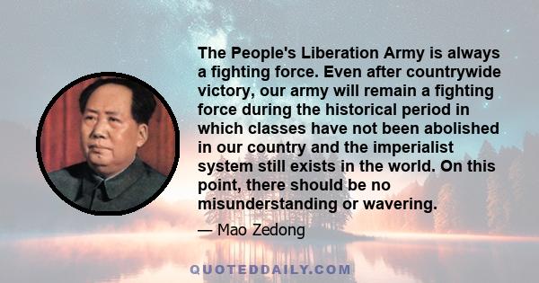 The People's Liberation Army is always a fighting force. Even after countrywide victory, our army will remain a fighting force during the historical period in which classes have not been abolished in our country and the 