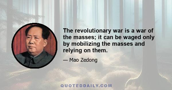 The revolutionary war is a war of the masses; it can be waged only by mobilizing the masses and relying on them.