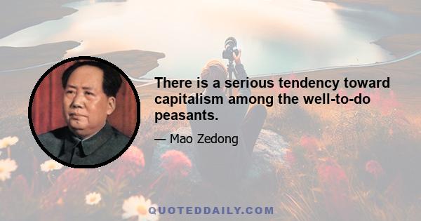 There is a serious tendency toward capitalism among the well-to-do peasants.