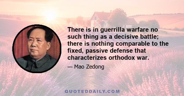 There is in guerrilla warfare no such thing as a decisive battle; there is nothing comparable to the fixed, passive defense that characterizes orthodox war.