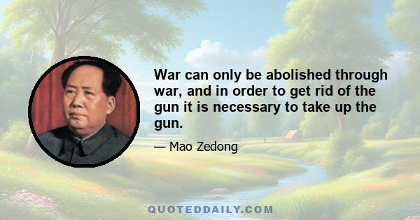 War can only be abolished through war, and in order to get rid of the gun it is necessary to take up the gun.