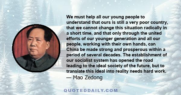 We must help all our young people to understand that ours is still a very poor country, that we cannot change this situation radically in a short time, and that only through the united efforts of our younger generation